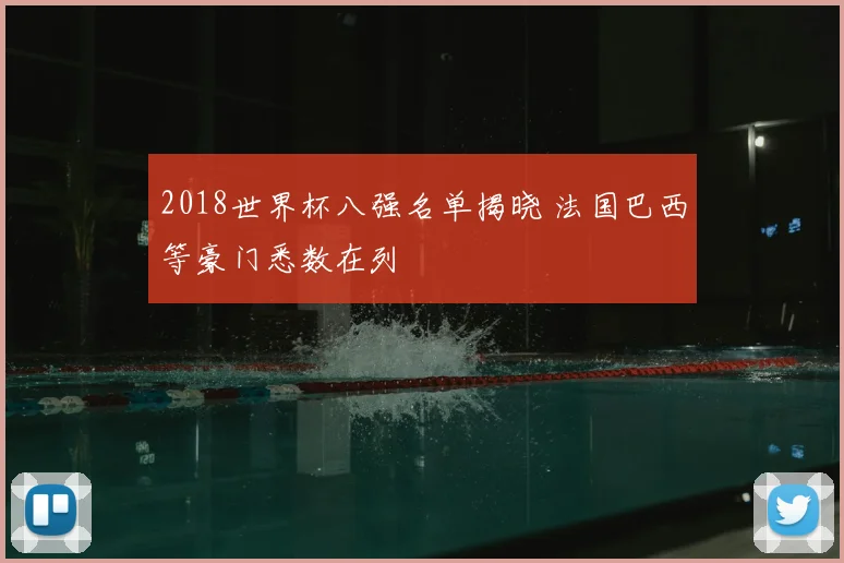 2018世界杯八强名单揭晓 法国巴西等豪门悉数在列